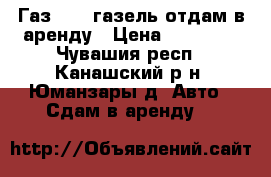 Газ-3302 газель отдам в аренду › Цена ­ 30 000 - Чувашия респ., Канашский р-н, Юманзары д. Авто » Сдам в аренду   